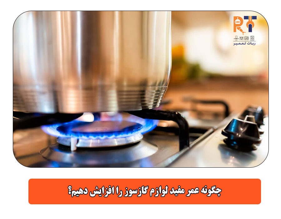 چگونه عمر مفید لوازم گازسوز را افزایش دهیم؟